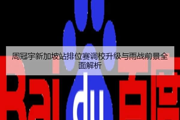 周冠宇新加坡站排位赛调校升级与雨战前景全面解析