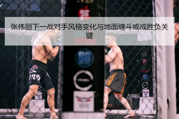 张伟丽下一战对手风格变化与地面缠斗或成胜负关键