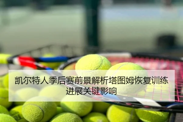 凯尔特人季后赛前景解析塔图姆恢复训练进展关键影响