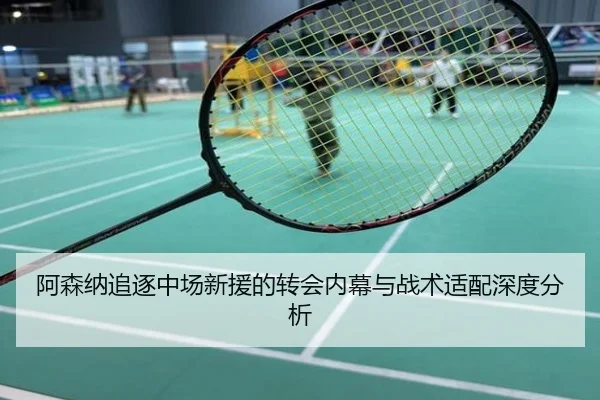 阿森纳追逐中场新援的转会内幕与战术适配深度分析
